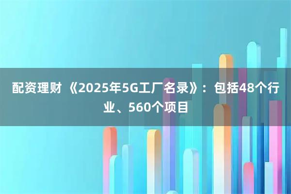 配资理财 《2025年5G工厂名录》：包括48个行业、560个项目