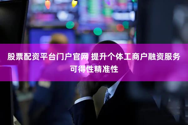 股票配资平台门户官网 提升个体工商户融资服务可得性精准性