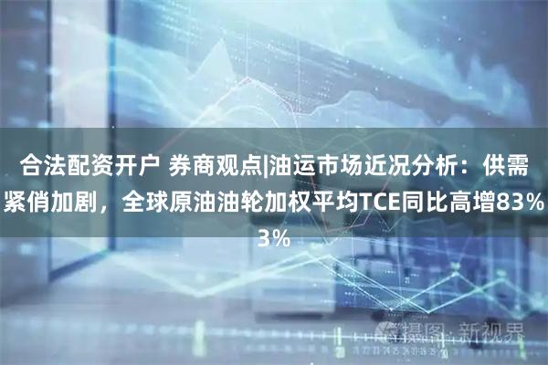 合法配资开户 券商观点|油运市场近况分析：供需紧俏加剧，全球原油油轮加权平均TCE同比高增83%