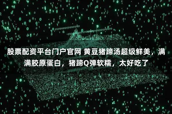 股票配资平台门户官网 黄豆猪蹄汤超级鲜美，满满胶原蛋白，猪蹄Q弹软糯，太好吃了