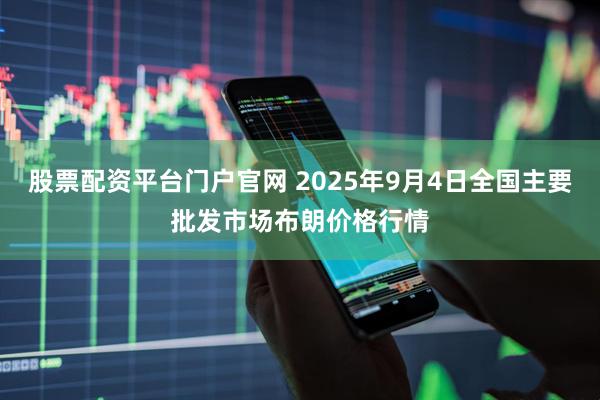 股票配资平台门户官网 2025年9月4日全国主要批发市场布朗价格行情