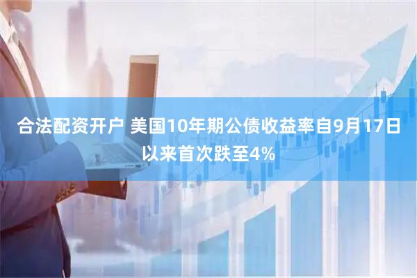 合法配资开户 美国10年期公债收益率自9月17日以来首次跌至4%