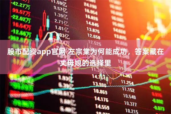 股市配资app官网 左宗棠为何能成功，答案藏在丈母娘的选择里