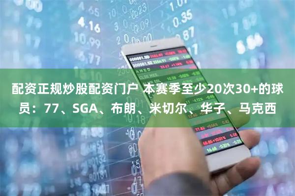 配资正规炒股配资门户 本赛季至少20次30+的球员：77、SGA、布朗、米切尔、华子、马克西