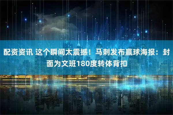 配资资讯 这个瞬间太震撼！马刺发布赢球海报：封面为文班180度转体背扣