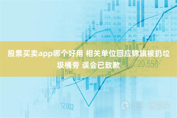 股票买卖app哪个好用 相关单位回应锦旗被扔垃圾桶旁 误会已致歉